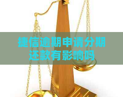 捷信逾期申请分期还款有影响吗