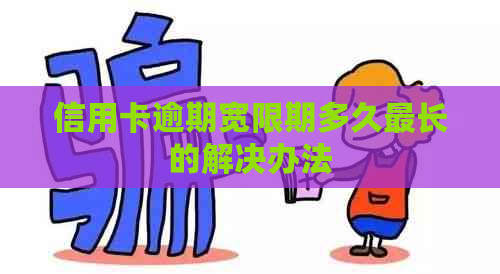 信用卡逾期宽限期多久最长的解决办法