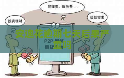 安逸花逾期七天后果严重吗