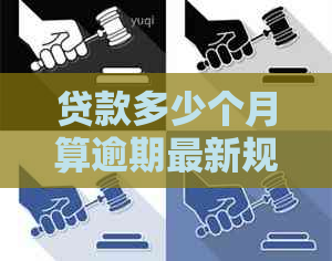 贷款多少个月算逾期最新规定