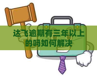 达飞逾期有三年以上的吗如何解决