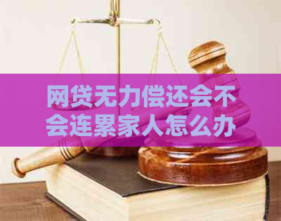 网贷无力偿还会不会连累家人怎么办