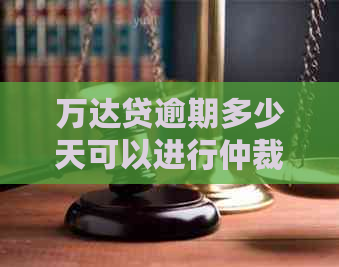 万达贷逾期多少天可以进行仲裁