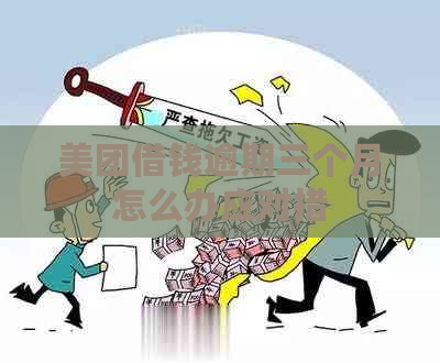 美团借钱逾期三个月怎么办应对措