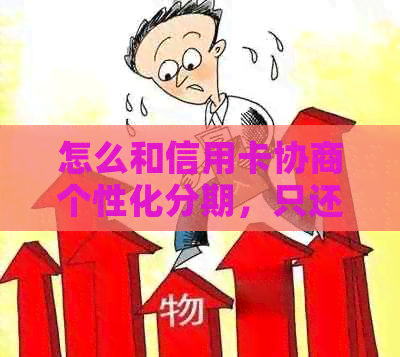 怎么和信用卡协商个性化分期，只还本金，期还款和分期还款