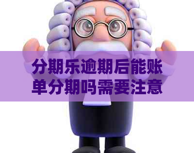 逾期后能账单分期吗需要注意哪些问题