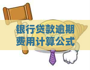 银行贷款逾期费用计算公式及逾期还款利率