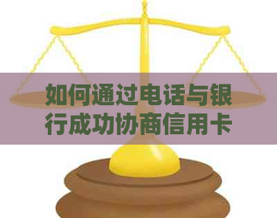 如何通过电话与银行成功协商信用卡逾期还款问题