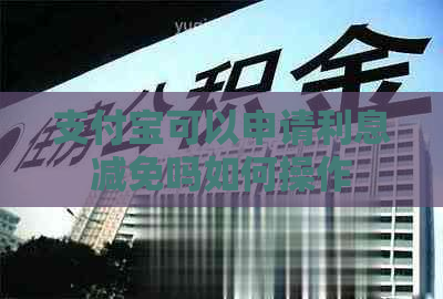 支付宝可以申请利息减免吗如何操作