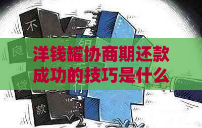 洋钱罐协商期还款成功的技巧是什么