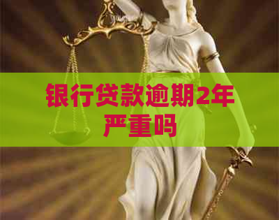 银行贷款逾期2年严重吗