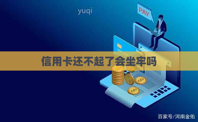 信用卡还不起了会坐牢吗