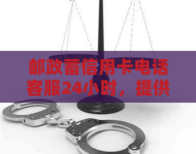 邮政蓄信用卡电话客服24小时，提供中国邮政蓄信用卡电话人工服务。