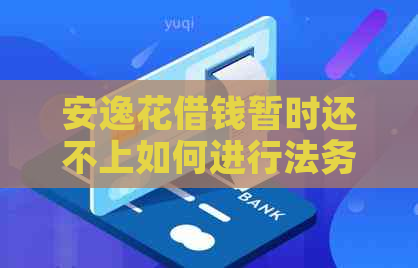 安逸花借钱暂时还不上如何进行法务协商