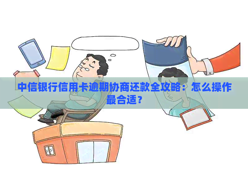 中信银行信用卡逾期协商还款全攻略：怎么操作最合适？