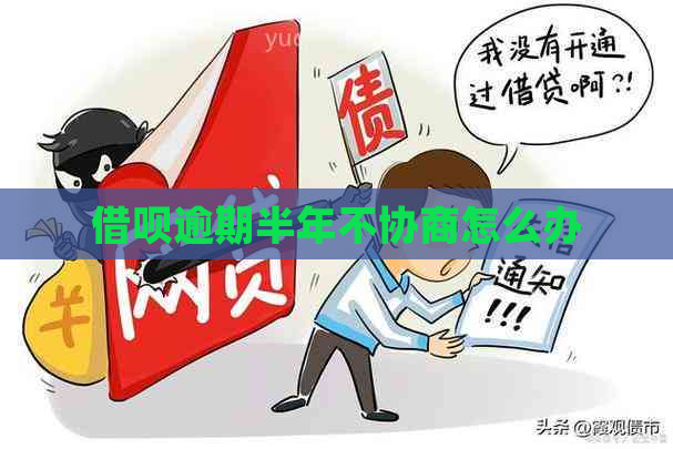 借呗逾期半年不协商怎么办