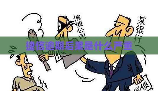 捷信逾期后果是什么严重