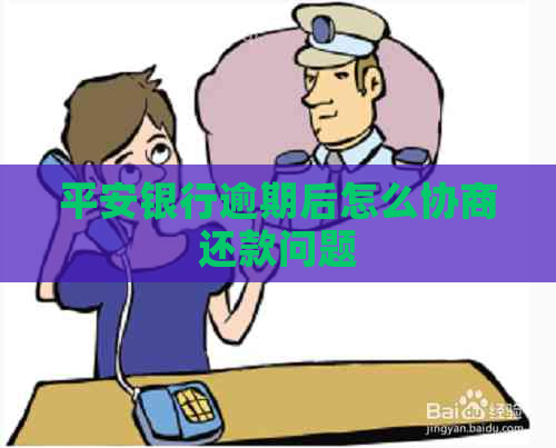 平安银行逾期后怎么协商还款问题