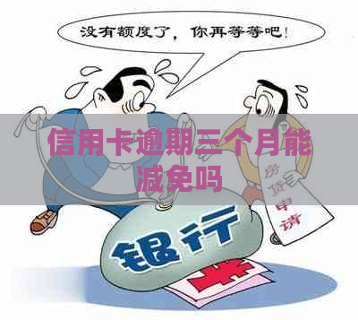 信用卡逾期三个月能减免吗