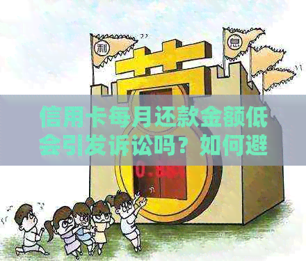 信用卡每月还款金额低会引发诉讼吗？如何避免信用卡还款问题？