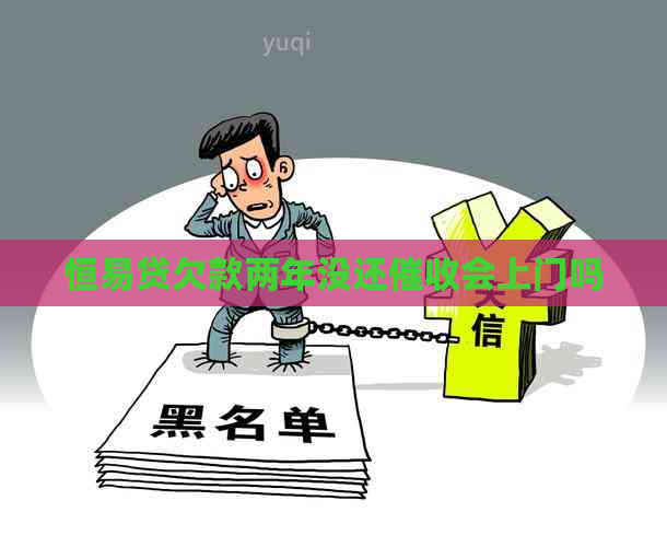 恒易贷欠款两年没还会上门吗