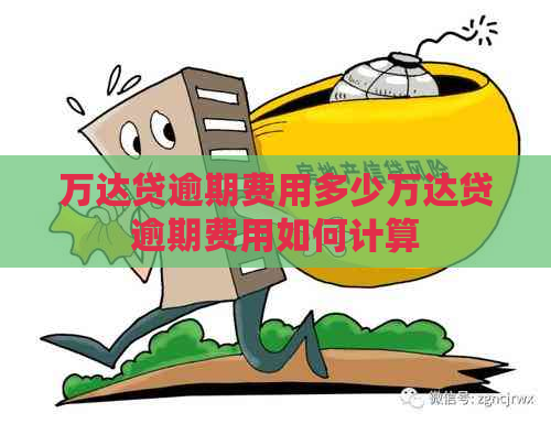 万达贷逾期费用多少万达贷逾期费用如何计算