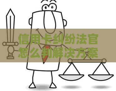 信用卡纠纷法官怎么判解决方案