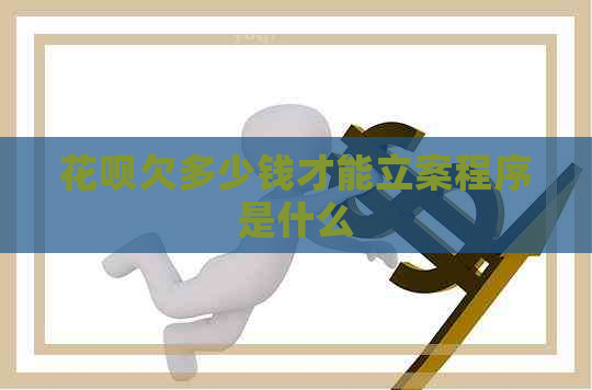 花呗欠多少钱才能立案程序是什么