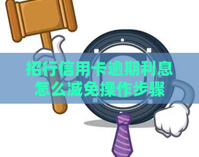 招行信用卡逾期利息怎么减免操作步骤