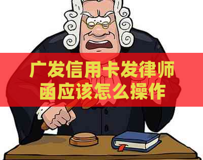 广发信用卡发律师函应该怎么操作
