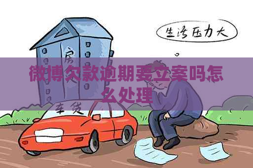 微博欠款逾期要立案吗怎么处理