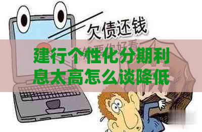 建行个性化分期利息太高怎么谈降低利息