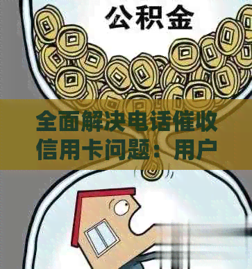 全面解决电话信用卡问题：用户疑问解答与应对策略