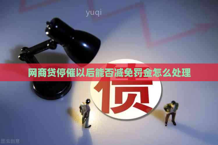 网商贷停催以后能否减免罚金怎么处理