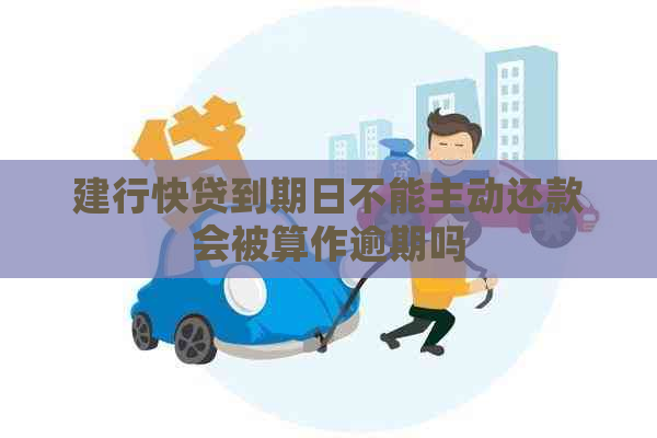 建行快贷到期日不能主动还款会被算作逾期吗
