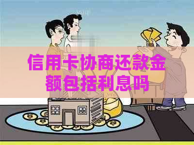信用卡协商还款金额包括利息吗