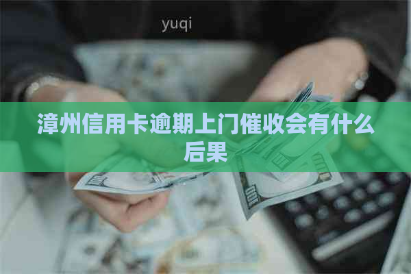 漳州信用卡逾期上门会有什么后果