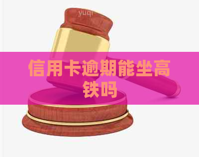 信用卡逾期能坐高铁吗