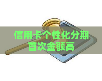 信用卡个性化分期首次金额高