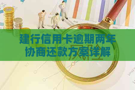 建行信用卡逾期两年协商还款方案详解