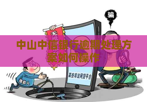 中山中信银行逾期处理方案如何操作