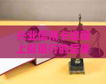兴业信用卡逾期上报银行的后果