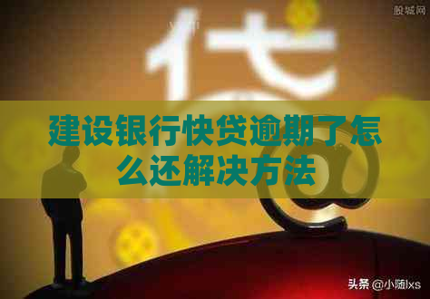 建设银行快贷逾期了怎么还解决方法