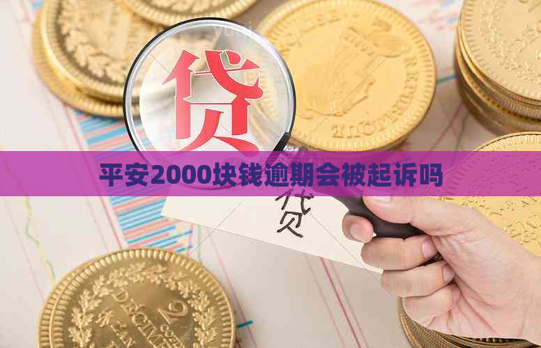 平安2000块钱逾期会被起诉吗