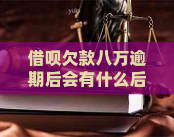 借呗欠款八万逾期后会有什么后果