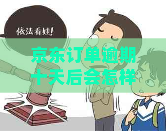 京东订单逾期十天后会怎样处理