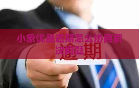 小象优品逾期怎么协商解决问题