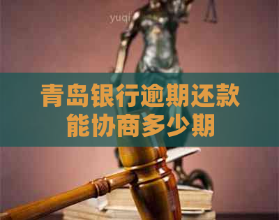 青岛银行逾期还款能协商多少期