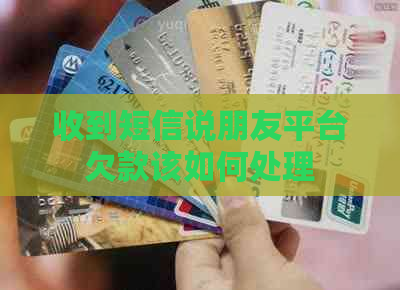 收到短信说朋友平台欠款该如何处理