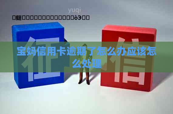 宝妈信用卡逾期了怎么办应该怎么处理